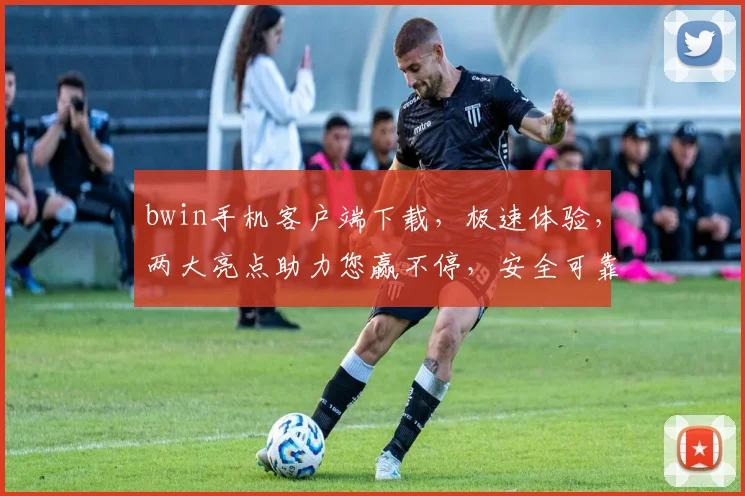 bwin手机客户端下载，极速体验，两大亮点助力您赢不停，安全可靠，畅享精彩，必看攻略