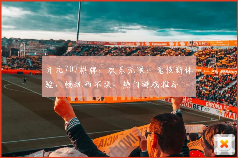开元707棋牌，欢乐无限，竞技新体验，畅玩两不误，热门游戏推荐