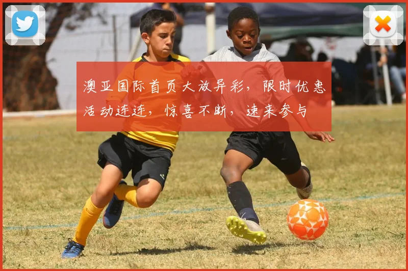 澳亚国际首页大放异彩，限时优惠活动连连，惊喜不断，速来参与