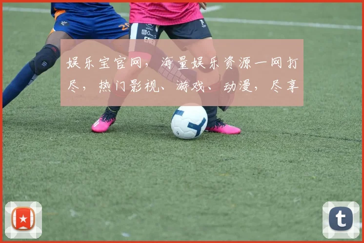 娱乐宝官网，海量娱乐资源一网打尽，热门影视、游戏、动漫，尽享视听盛宴，不容错过