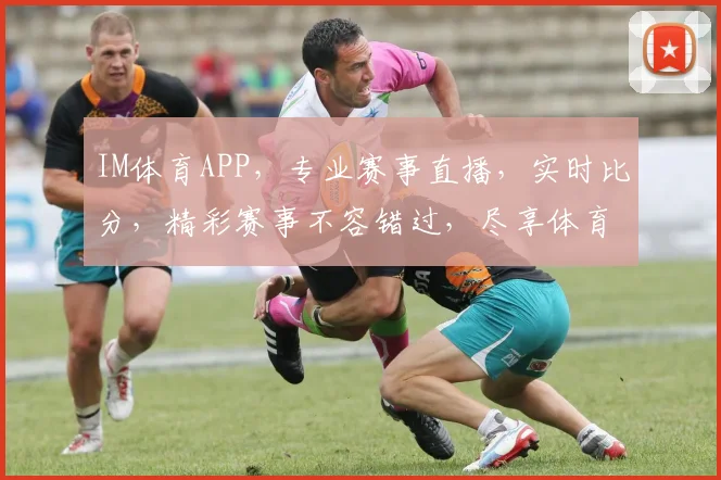 IM体育APP，专业赛事直播，实时比分，精彩赛事不容错过，尽享体育盛宴