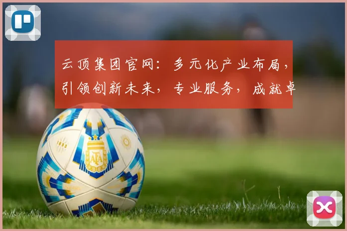 云顶集团官网：多元化产业布局，引领创新未来，专业服务，成就卓越